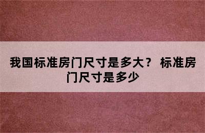 我国标准房门尺寸是多大？ 标准房门尺寸是多少